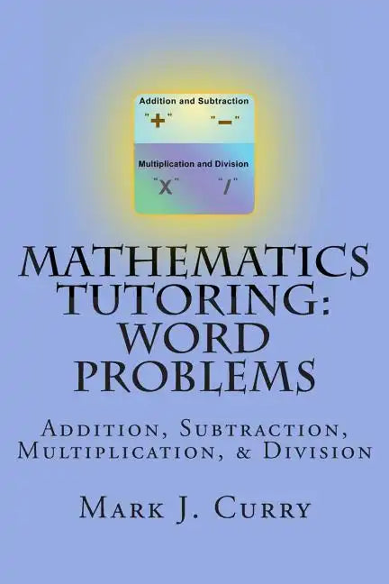 Mathematics Tutoring: Word Problems: Addition, Subtraction, Multiplication, and Division - Paperback
