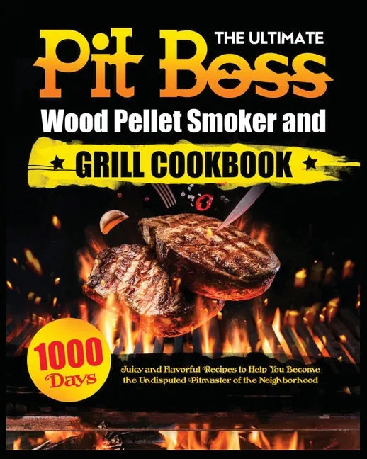 The Ultimate Pit Boss Wood Pellet Smoker and Grill Cookbook: Juicy and Flavorful Recipes to Help You Become the Undisputed Pitmaster of the Neighborho - Paperback