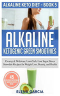 Alkaline Ketogenic Green Smoothies: Creamy & Delicious, Low-Carb, Low Sugar Green Smoothie Recipes for Weight Loss, Beauty and Health - Hardcover