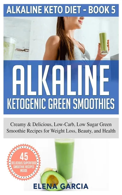 Alkaline Ketogenic Green Smoothies: Creamy & Delicious, Low-Carb, Low Sugar Green Smoothie Recipes for Weight Loss, Beauty and Health - Hardcover
