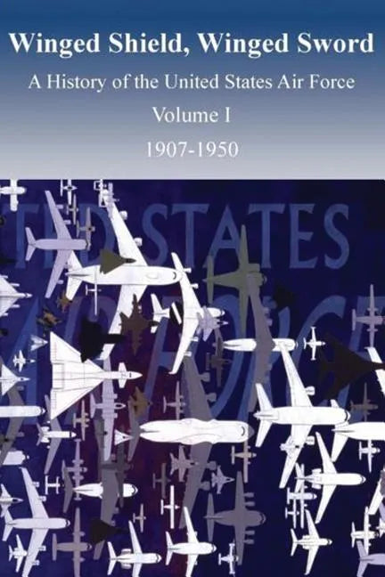Winged Shield, Winged Sword: A History of the United States Air Force, Volume I, 1907-1950 - Paperback