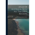 Atlas Of Australia, With All The Gold Regions: A Series Of Maps From The Latest And Best Authorities - Paperback