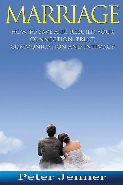 Marriage: How to Save and Rebuild Your Connection, Trust, Communication and Intimacy - Paperback