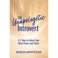 The Unapologetic Introvert: It's Time to Unlock Your Quiet Power and Thrive - Paperback