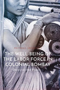 The Well-Being of the Labor Force in Colonial Bombay: Discourses and Practices - Hardcover