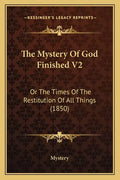 The Mystery of God Finished V2: Or the Times of the Restitution of All Things (1850) - Paperback