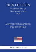Acquisition Regulations - Export Control (US Department of Energy Regulation) (DOE) (2018 Edition) - Paperback