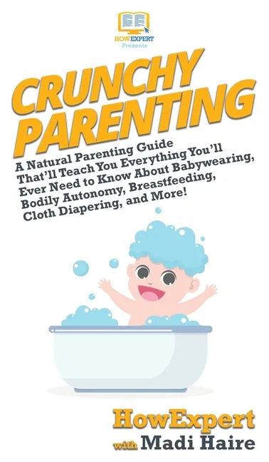 Crunchy Parenting: A Natural Parenting Guide That'll Teach You Everything You'll Ever Need to Know About Babywearing, Bodily Autonomy, Br - Hardcover