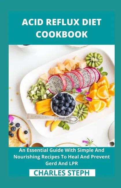 Acid Reflux Diet Cookbook: An Essential Guide With Simple And Nourishing Recipes To Heal And Prevent Gerd And LPR - Paperback