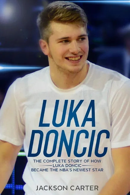Luka Doncic: The Complete Story of How Luka Doncic Became the NBA's Newest Star - Paperback