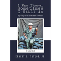 I Was There...Sometimes I Still Am: Day to Day Life as an US Soldier in Vietnam - Paperback