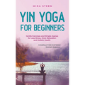 Yin Yoga for Beginners Gentle Exercises and Simple Asanas for Less Stress, More Relaxation and Holistic Health - Including a Tried-And-Tested Example - Paperback