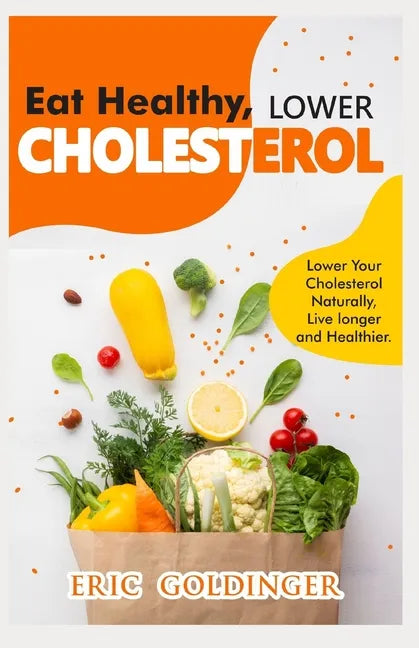 Eat Healthy, LOWER CHOLESTEROL: Complete Guide to Lower Your Cholesterol Naturally, Live longer and Healthier - Paperback