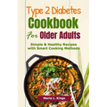 Type 2 Diabetes Cookbook for Older Adults: Simple & Healthy Recipes with Smart Cooking Methods - Paperback