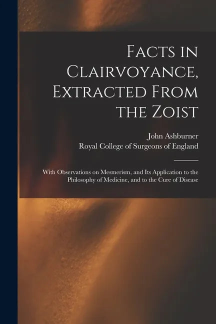 Facts in Clairvoyance, Extracted From the Zoist: With Observations on Mesmerism, and Its Application to the Philosophy of Medicine, and to the Cure of - Paperback