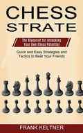 Chess Strategy: Quick and Easy Strategies and Tactics to Beat Your Friends (The Blueprint for Unlocking Your Own Chess Potential) - Paperback