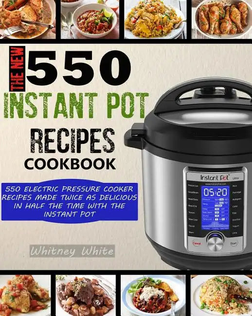 The New 550 Instant Pot Recipes Cookbook: 550 Electric Pressure Cooker Recipes Made Twice As Delicious In Half The Time With The Instant Pot - Paperback