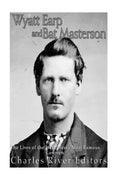 Wyatt Earp and Bat Masterson: The Lives of the Wild West's Most Famous Lawmen - Paperback