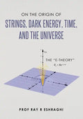On the Origin of Strings, Dark Energy, Time, and the Universe- The E-theory - Paperback