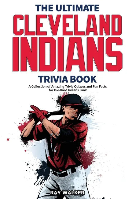 The Ultimate Cleveland Indians Trivia Book: A Collection of Amazing Trivia Quizzes and Fun Facts for Die-Hard Indians Fans! - Paperback