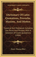 Dictionary of Latin Quotations, Proverbs, Maxims, and Mottos: Classical and Mediaeval, Including Law Terms and Phrases, with a Selection of Greek Quot - Hardcover