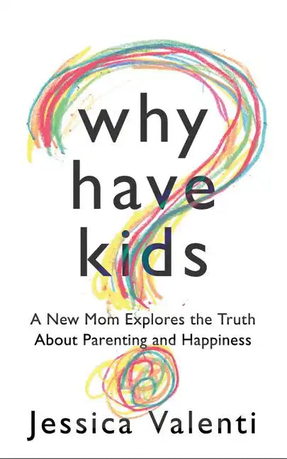 Why Have Kids?: A New Mom Explores the Truth about Parenting and Happiness - Paperback