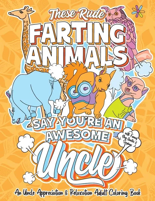 These Rude Farting Animals Say You're An Awesome Uncle - An Uncle Appreciation & Relaxation Adult Coloring Book: Funny Encouragement and Appreciation - Paperback