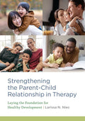 Strengthening the Parent-Child Relationship in Therapy: Laying the Foundation for Healthy Development - Paperback