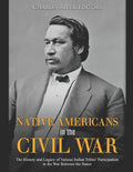 Native Americans in the Civil War: The History and Legacy of Various Indian Tribes' Participation in the War Between the States - Paperback