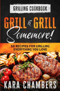 Grilling Cookbook: Grill And Grill Somemore! - Masterful Ways To Serve Up An Amazing Meal: Grill And Grill Somemore - Paperback