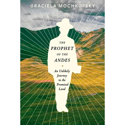 The Prophet of the Andes: An Unlikely Journey to the Promised Land - Hardcover