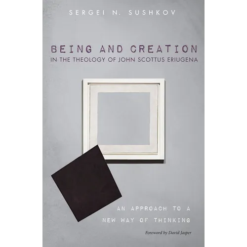 Being and Creation in the Theology of John Scottus Eriugena: An Approach to a New Way of Thinking - Hardcover