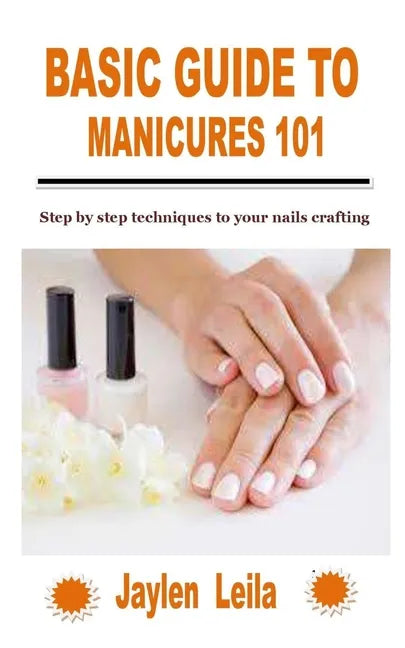 Basic Guide to Manicures 101: Step by step techniques to your nails crafting - Paperback