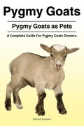 Pygmy Goats. Pygmy Goats as Pets: A Complete Guide For Pygmy Goats Owners. - Paperback