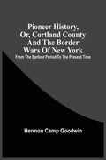 Pioneer History, Or, Cortland County And The Border Wars Of New York: From The Earliest Period To The Present Time - Paperback