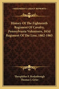 History of the Eighteenth Regiment of Cavalry, Pennsylvania Volunteers, 163d Regiment of the Line, 1862-1865 - Paperback