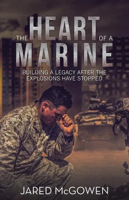 The Heart of a Marine: Building a Legacy After the Explosions Have Stopped - Paperback