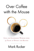 Over Coffee with the Mouse: Life and Leadership Wisdom from 32 Years at Disney and Beyond - Hardcover