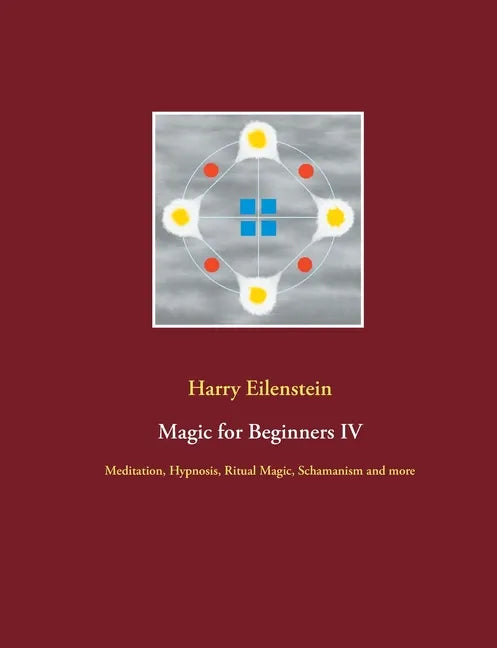 Magic for Beginners IV: Meditation, Hypnosis, Ritual Magic, Schamanism and more - Paperback