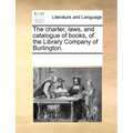 The charter, laws, and catalogue of books, of the Library Company of Burlington. - Paperback