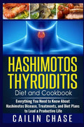 Hashimotos Thyroiditis Diet and Cookbook: Everything You Need to Know About Hashimotos Disease, Treatments, and Diet Plans to Lead a Productive Life - Paperback
