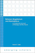 Between Magisterium and Marketplace: A Constructive Account of Theology and the Church - Paperback