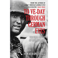 To Ve-Day Through German Eyes: The Final Defeat of Nazi Germany - Paperback