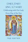 Daily, Daily, Sing to Mary: Celebrating with Our Lady Every Day of the Year - Paperback