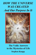 How the Universe was Created and Our Purpose In It: The Vedic Answers to the Mysteries of Life - Paperback