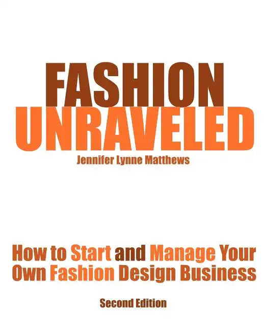 Fashion Unraveled - Second Edition: How to Start and Manage Your Own Fashion (or Craft) Design Business - Paperback