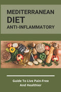 Mediterranean Diet Anti-Inflammatory: Guide To Live Pain-Free And Healthier: The Ultimate Instant Pot Healthy Cookbook - Paperback