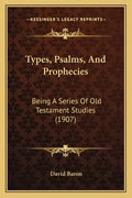 Types, Psalms, And Prophecies: Being A Series Of Old Testament Studies (1907) - Paperback