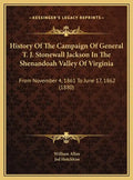 History Of The Campaign Of General T. J. Stonewall Jackson In The Shenandoah Valley Of Virginia: From November 4, 1861 To June 17, 1862 (1880) - Hardcover