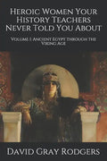 Heroic Women Your History Teachers Never Told You About: Volume I: Ancient Egypt through the Viking Age - Paperback